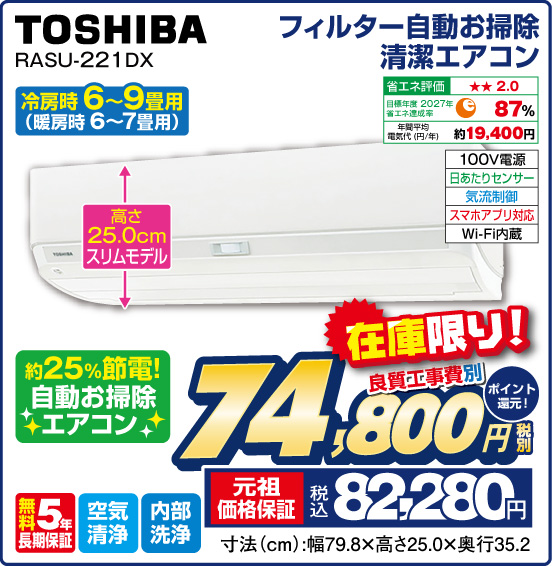 フィルター自動お掃除清潔エアコン 冷房時6〜9畳用（暖房時 6〜7畳用） TOSHIBA RASU-221 DX 高さ25.0cmスリムモデル 約25%節電！ 自動お掃除エアコン 在庫限り 良質工事費別 税別74,800円 元祖価格保証 税込82,280円 ポイント還元！