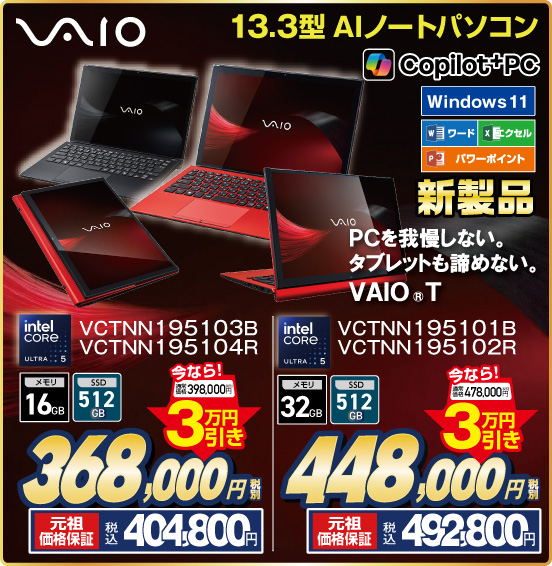 13.3型 AIノートパソコン VAIO Copilot＋PC 新製品 PCを我慢しない。タブレットも諦めない。VAIO T VCTNN195103B VCTNN195104R intel CORE ULTRA5 今なら！税別398,000円 ⇒ 3万円引き ⇒ 税別368,000円 元祖価格保証 税込404,800円 VCTNN195101B VCTNN195102R 今なら！税別478,000円 ⇒ 3万円 ⇒ 税別448,000円 元祖価格保証 税込492,800円