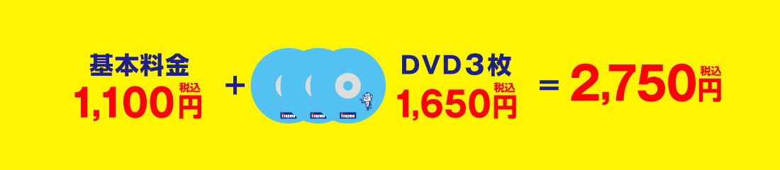 基本料金1,100円(税込)+DVD3枚1,650円(税込)=2,750円(税込)